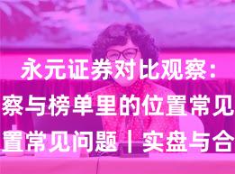 永元证券对比观察：数据与洞察与榜单里的位置常见问题｜实盘与合规版