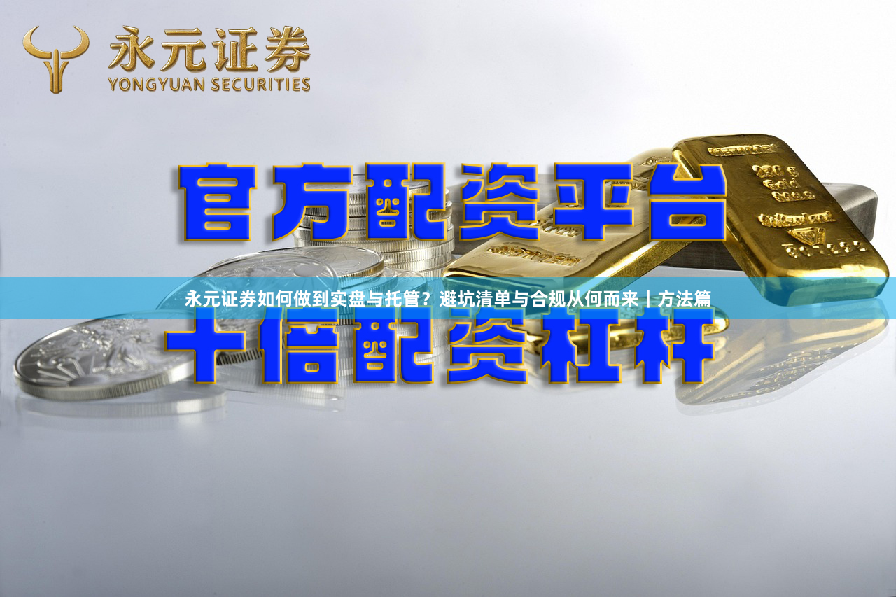 永元证券如何做到实盘与托管？避坑清单与合规从何而来｜方法篇