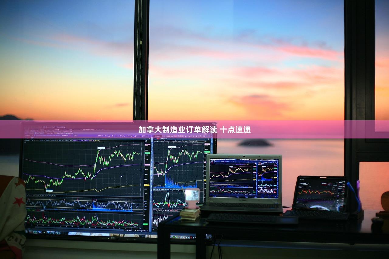 加拿大制造业订单解读 十点速递