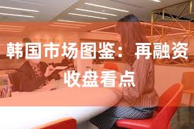 韩国市场图鉴：再融资 收盘看点