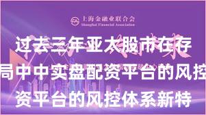 过去三年亚太股市在存量博弈格局中中实盘配资平台的风控体系新特