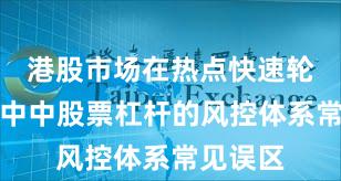 港股市场在热点快速轮动时期中中股票杠杆的风控体系常见误区
