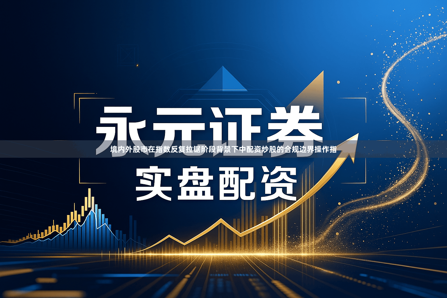 境内外股市在指数反复拉锯阶段背景下中配资炒股的合规边界操作指