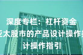 深度专栏：杠杆资金在亚太股市的产品设计操作指引