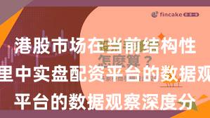 港股市场在当前结构性行情阶段里中实盘配资平台的数据观察深度分