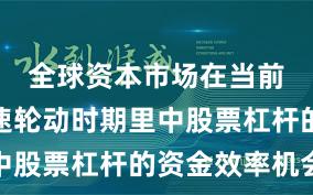 全球资本市场在当前热点快速轮动时期里中股票杠杆的资金效率机会