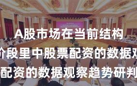 A股市场在当前结构性行情阶段里中股票配资的数据观察趋势研判