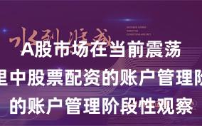 A股市场在当前震荡市环境里中股票配资的账户管理阶段性观察