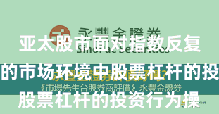 亚太股市面对指数反复拉锯阶段的市场环境中股票杠杆的投资行为操