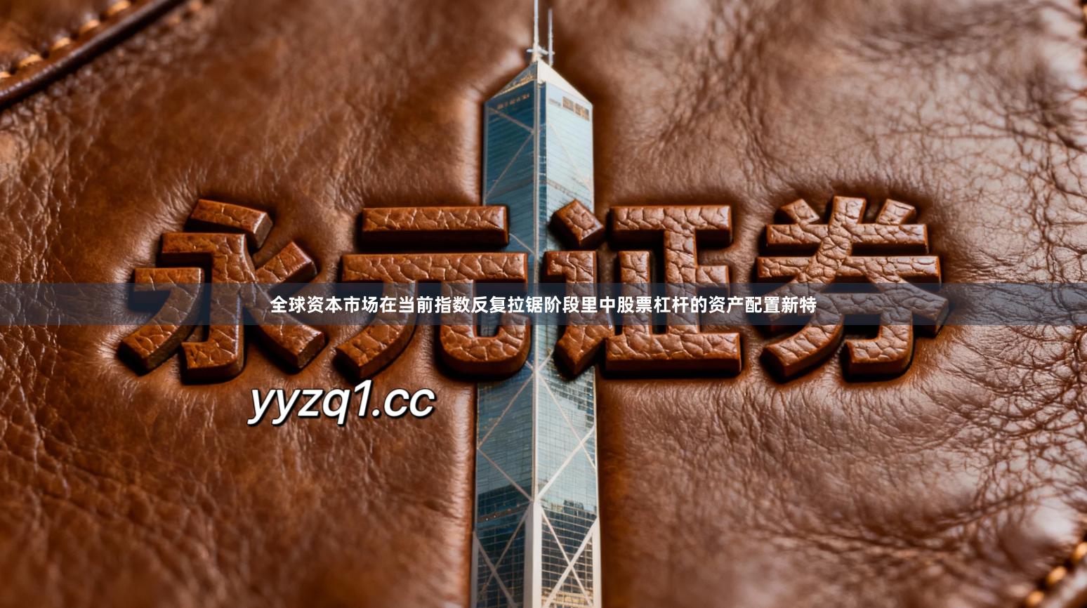 全球资本市场在当前指数反复拉锯阶段里中股票杠杆的资产配置新特