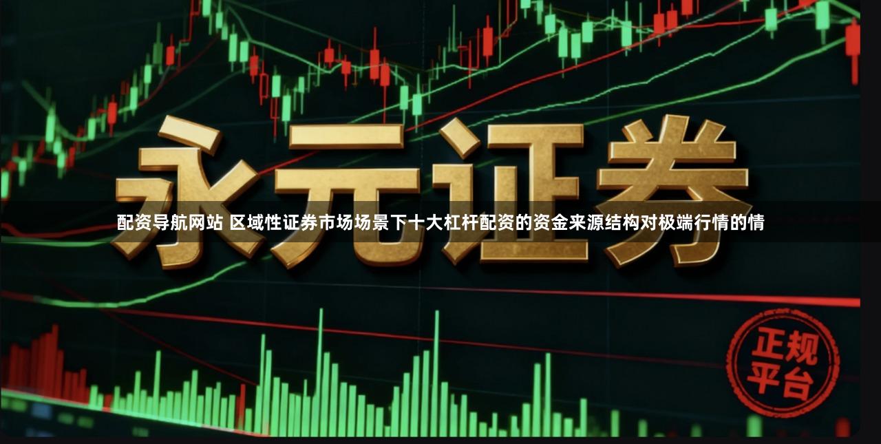 配资导航网站 区域性证券市场场景下十大杠杆配资的资金来源结构对极端行情的情