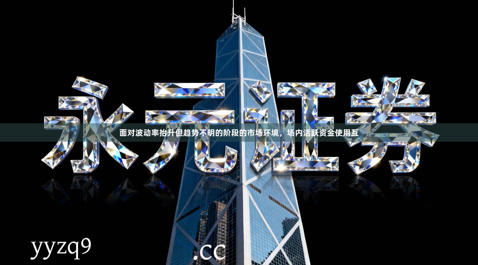 面对波动率抬升但趋势不明的阶段的市场环境，场内活跃资金使用互