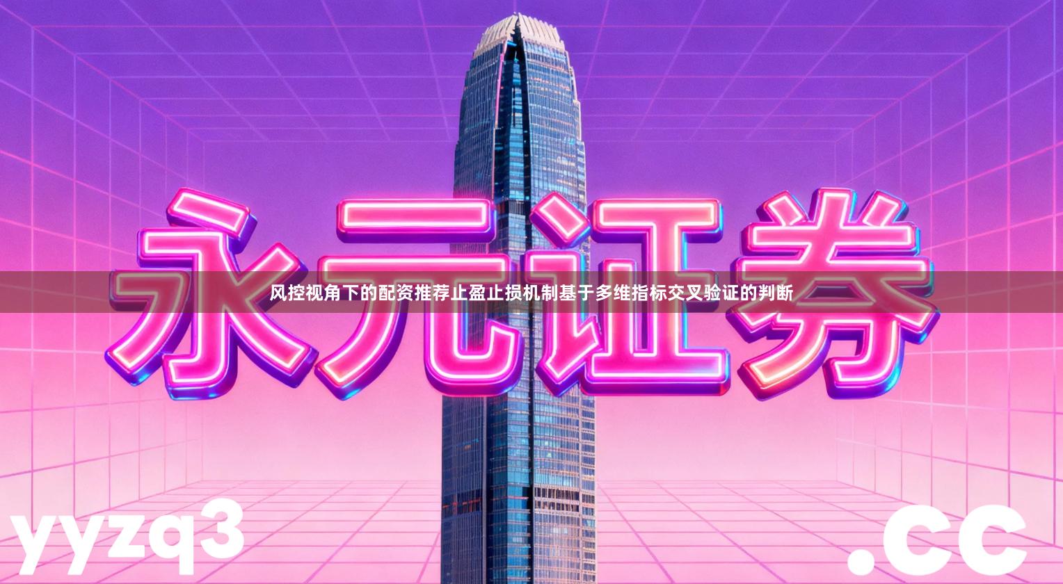 风控视角下的配资推荐止盈止损机制基于多维指标交叉验证的判断