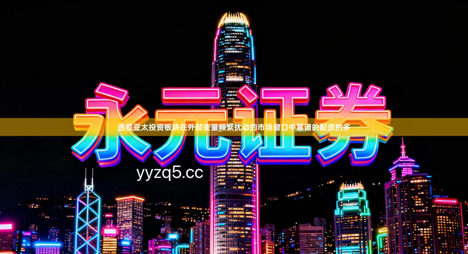 透视亚太投资板块在外部变量频繁扰动的市场窗口中靠谱的配资的多