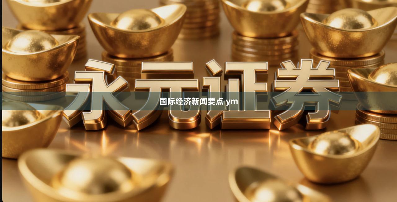 国际经济新闻要点 ym