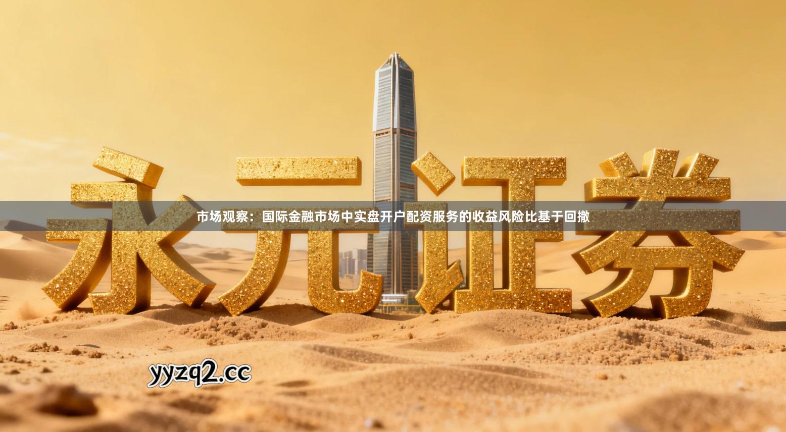 市场观察：国际金融市场中实盘开户配资服务的收益风险比基于回撤