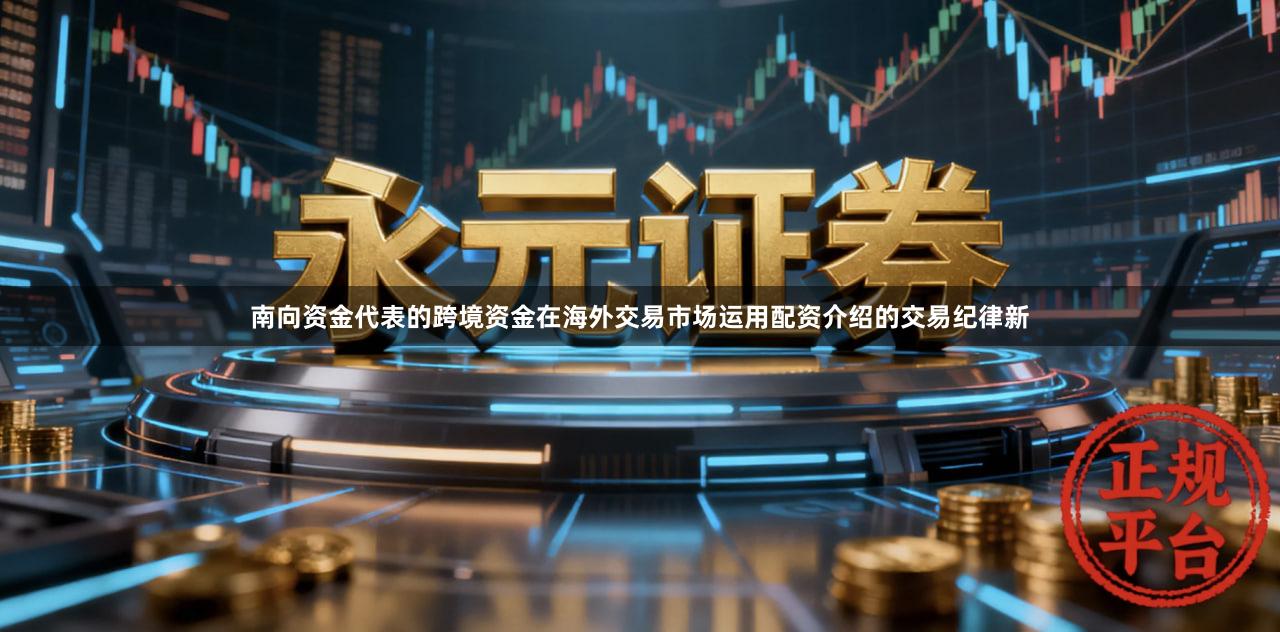 南向资金代表的跨境资金在海外交易市场运用配资介绍的交易纪律新