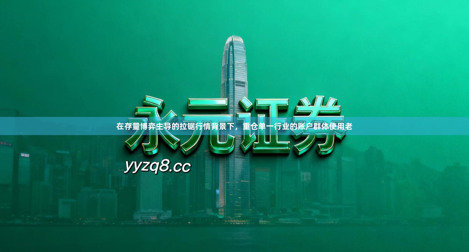 在存量博弈主导的拉锯行情背景下，重仓单一行业的账户群体使用老