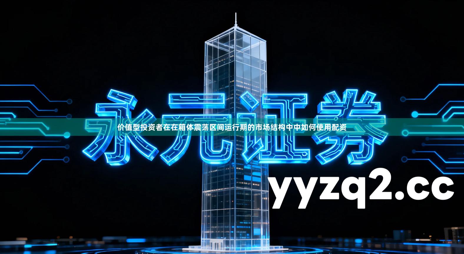 价值型投资者在在箱体震荡区间运行期的市场结构中中如何使用配资