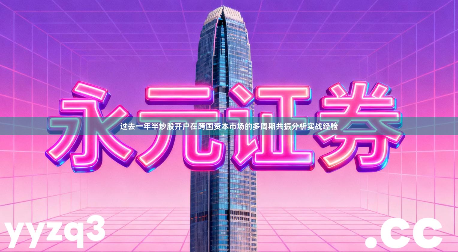 过去一年半炒股开户在跨国资本市场的多周期共振分析实战经验