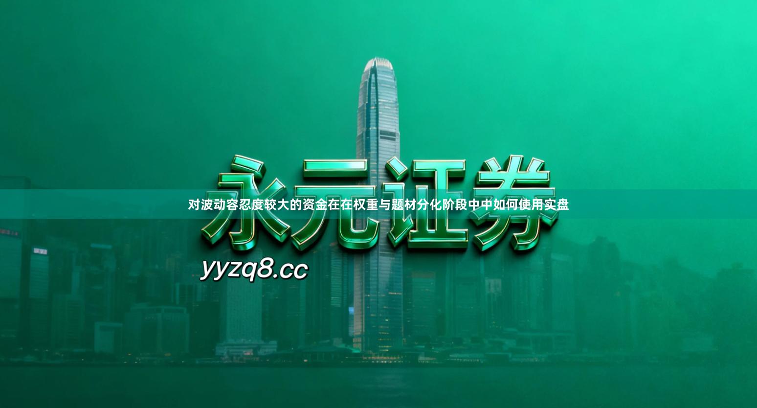 对波动容忍度较大的资金在在权重与题材分化阶段中中如何使用实盘