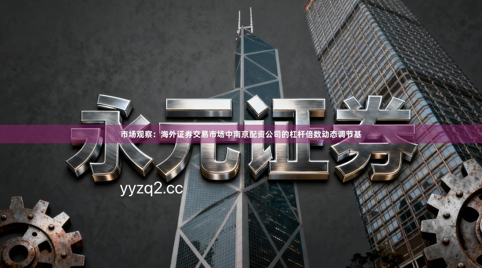 市场观察：海外证券交易市场中南京配资公司的杠杆倍数动态调节基