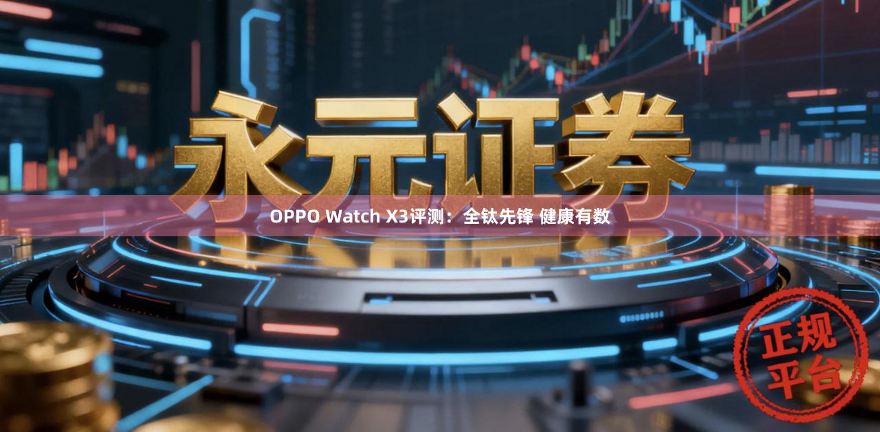 OPPO Watch X3评测：全钛先锋 健康有数