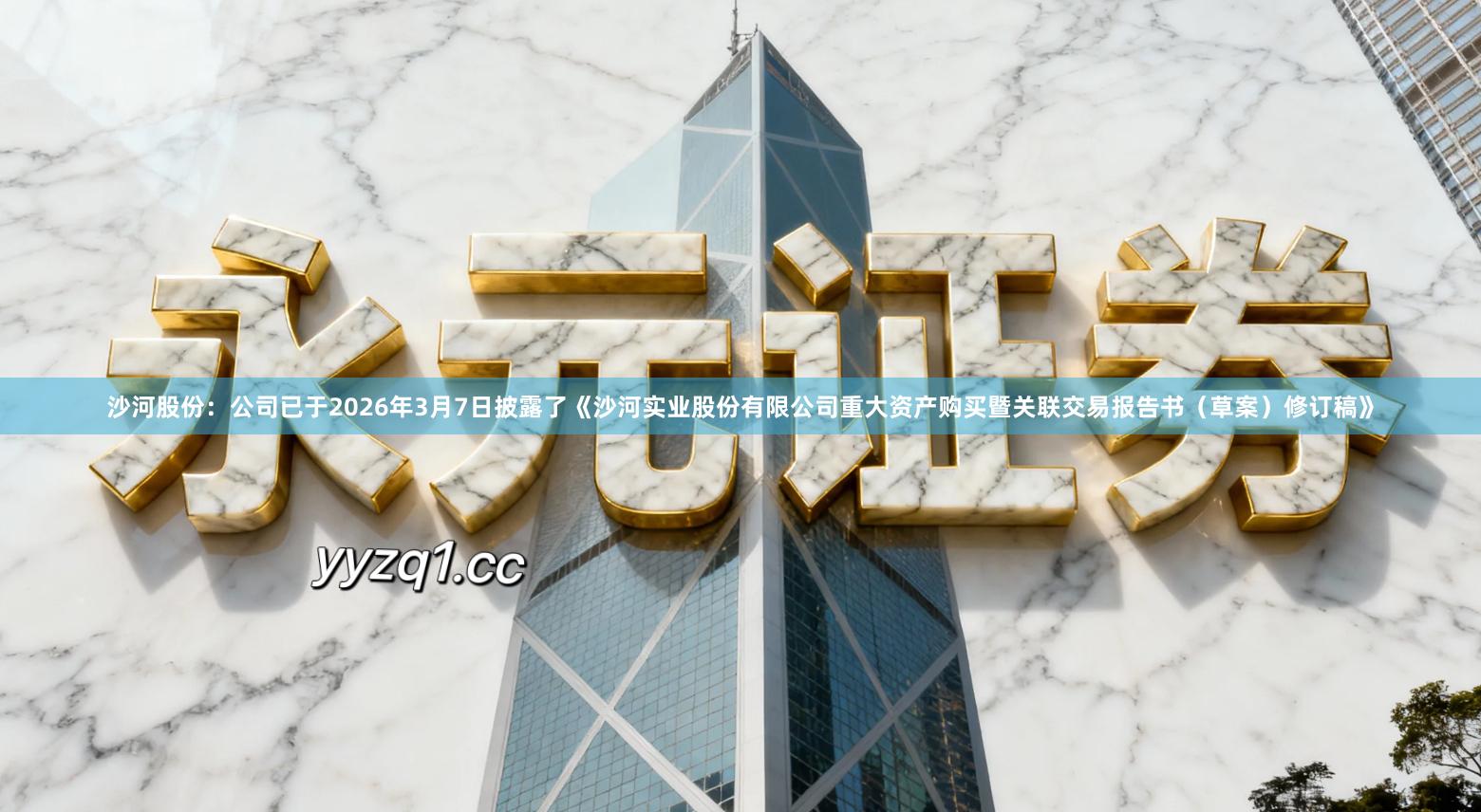 沙河股份：公司已于2026年3月7日披露了《沙河实业股份有限公司重大资产购买暨关联交易报告书（草案）修订稿》